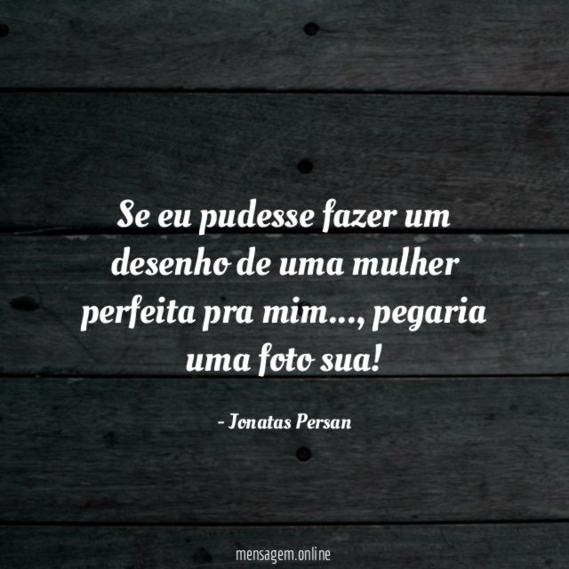 Se eu pudesse fazer um desenho de uma mulher perfeita pra mim