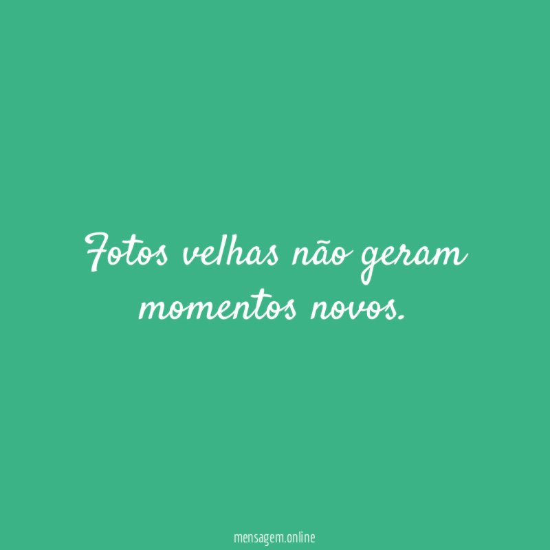 Fotos velhas não geram momentos novos