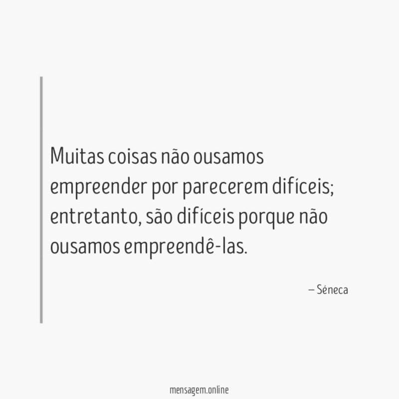 Muitas coisas não ousamos empreender por parecerem difíceis