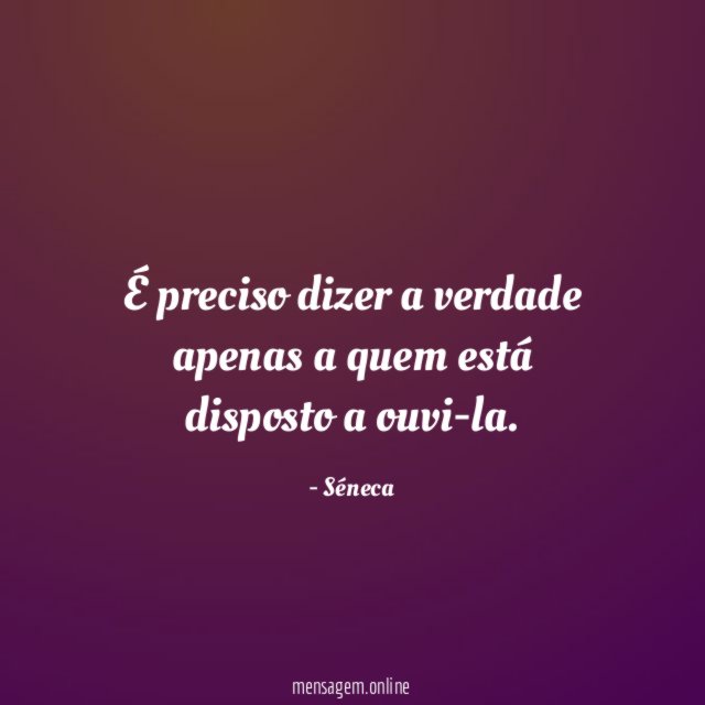 É preciso dizer a verdade apenas a quem está disposto a ouvi-la