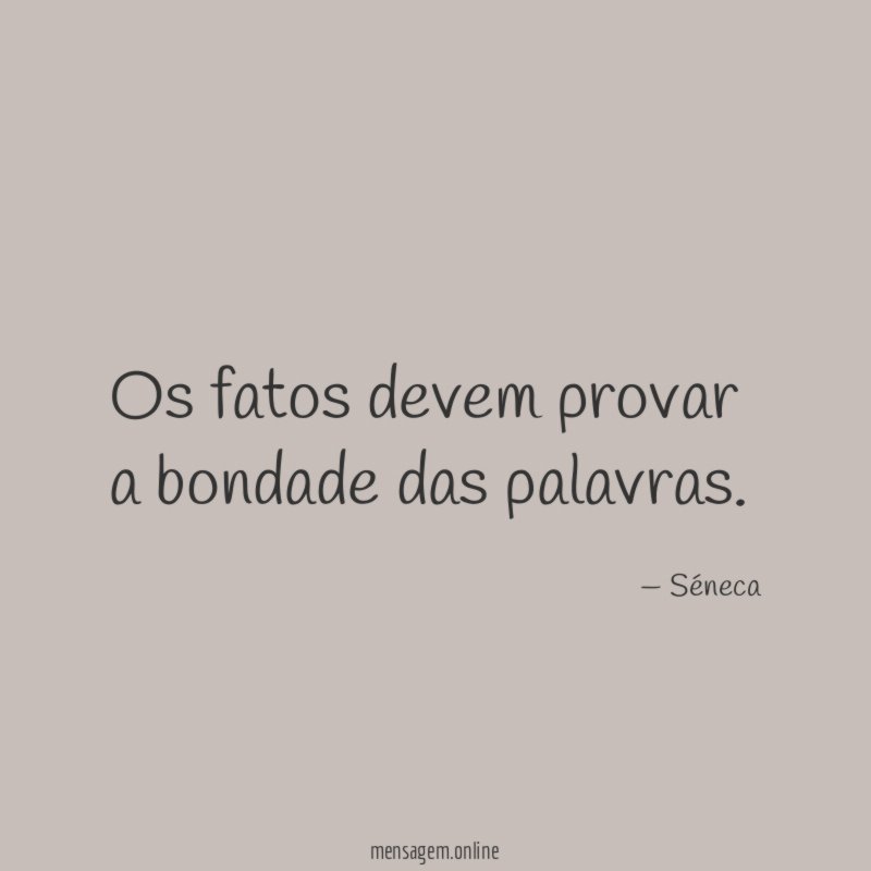 Os fatos devem provar a bondade das palavras