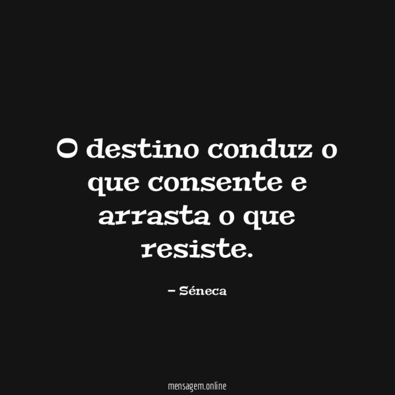 O destino conduz o que consente e arrasta o que resiste