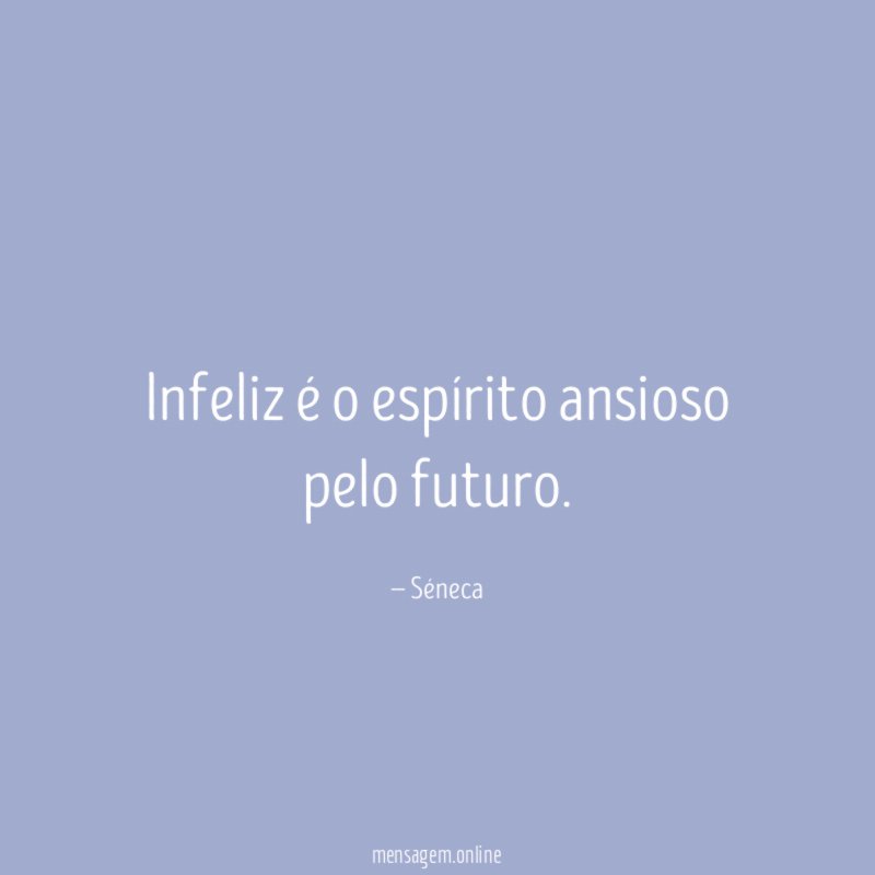 Infeliz é o espírito ansioso pelo futuro