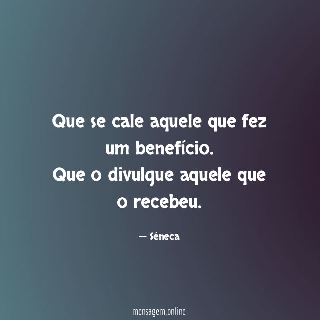 Que se cale aquele que fez um benefício
