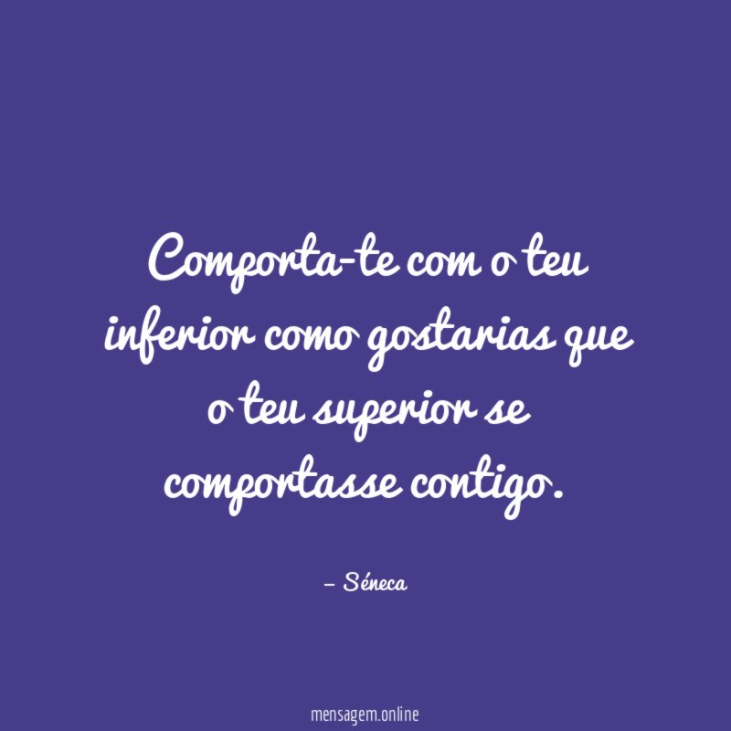 Comporta-te com o teu inferior como gostarias que