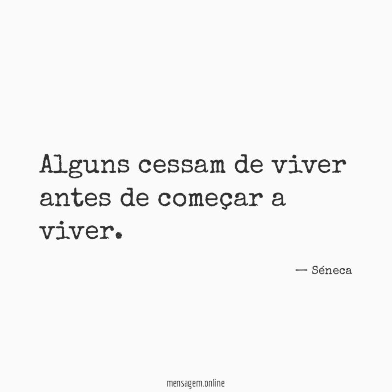Alguns cessam de viver antes de começar a viver