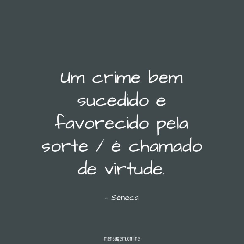 Um crime bem sucedido e favorecido pela sorte / é chamado de virtude