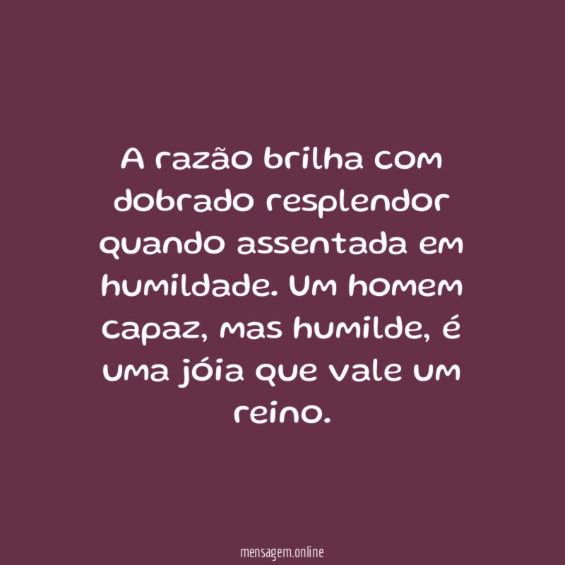A razão brilha com dobrado resplendor quando assentada em humildade