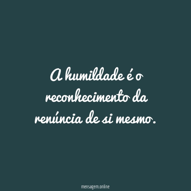 A humildade é o reconhecimento da renúncia de si mesmo