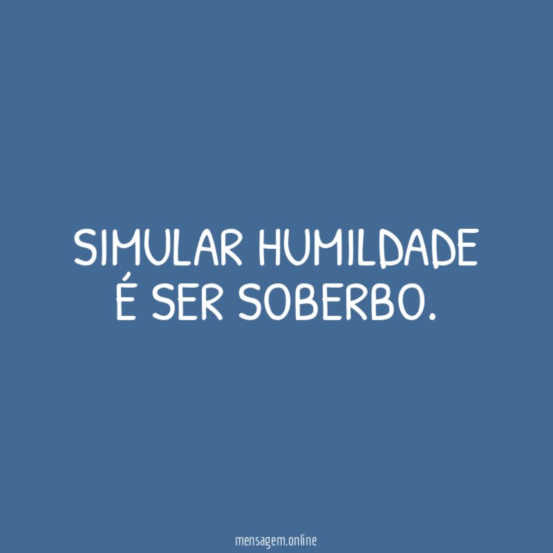 Simular humildade é ser soberbo