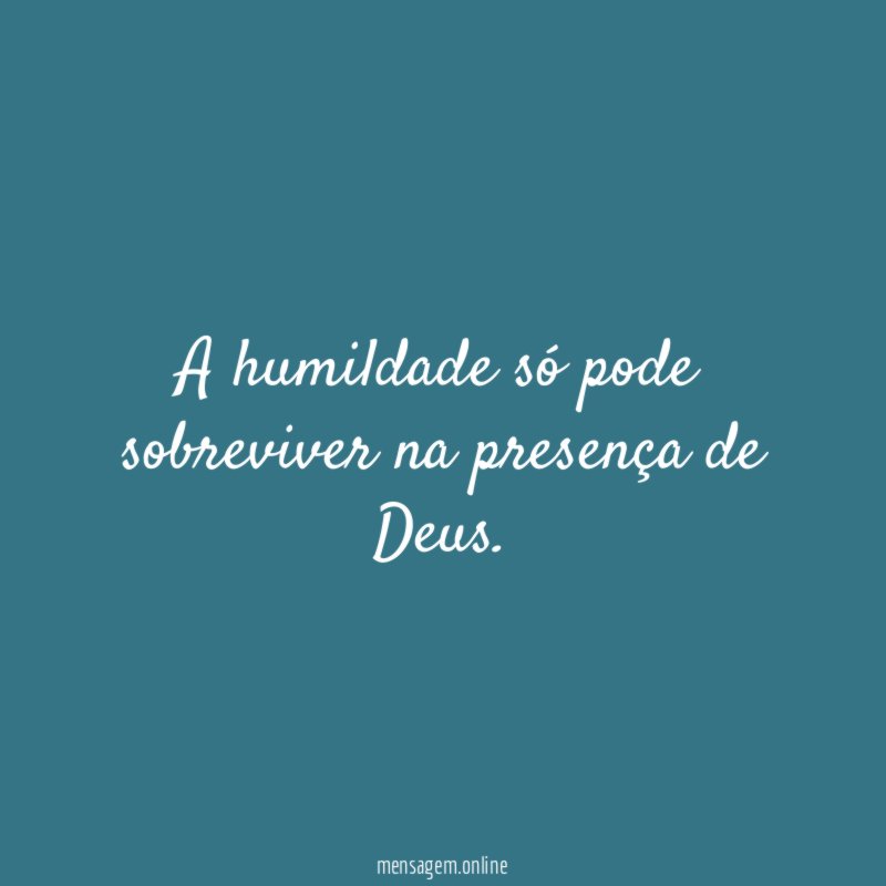 A humildade só pode sobreviver na presença de Deus