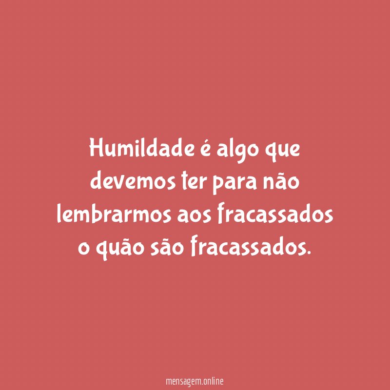 Humildade é algo que devemos ter para não