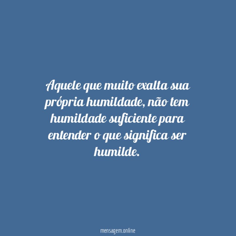 Aquele que muito exalta sua própria humildade