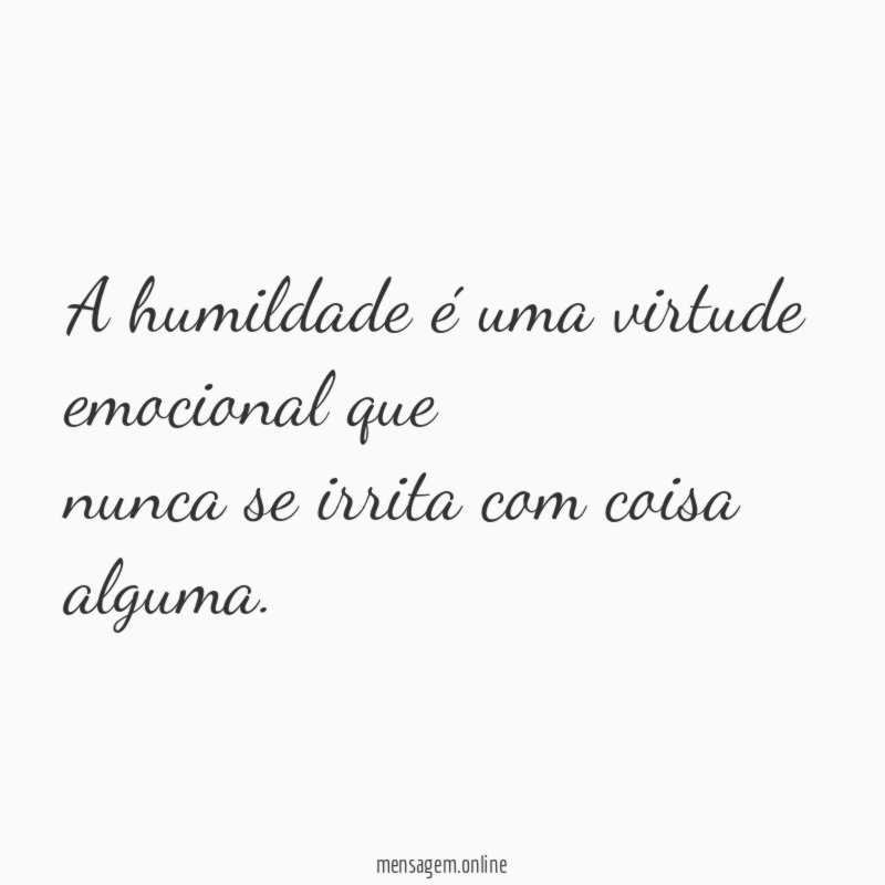 A humildade é uma virtude emocional que nunca se irrita com coisa alguma