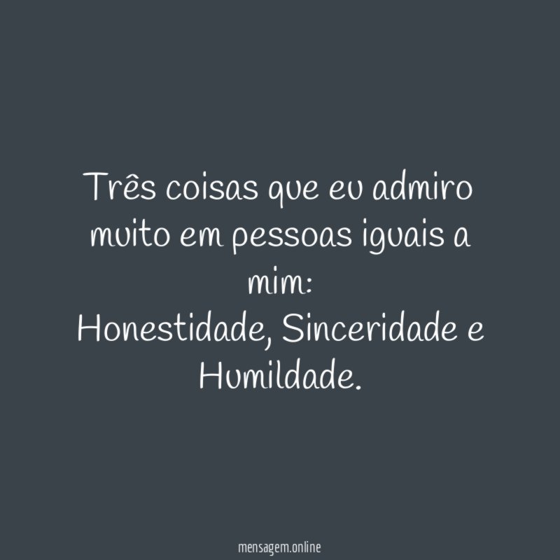 Três coisas que eu admiro muito em pessoas iguais a mim