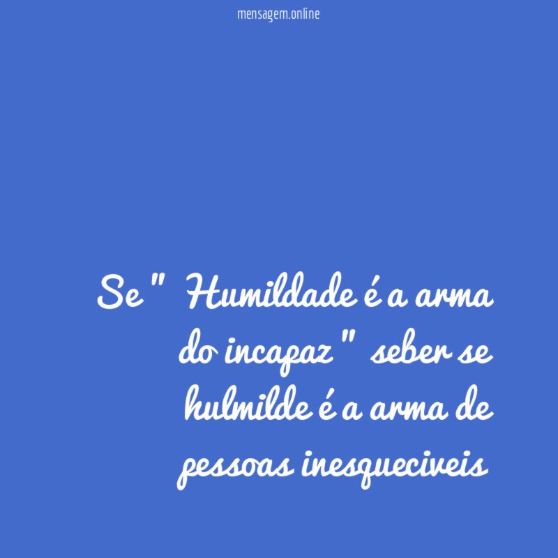 se " Humildade é a arma do incapaz