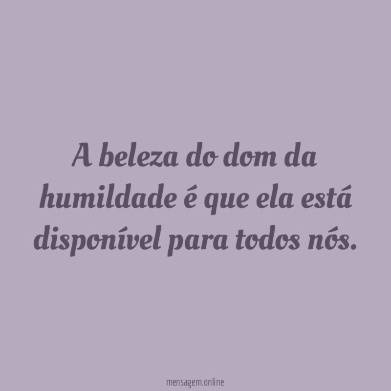 A beleza do dom da humildade é que
