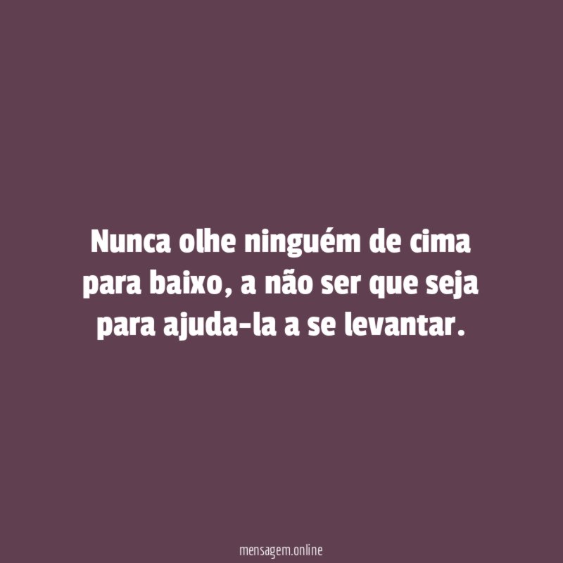 Nunca olhe ninguém de cima para baixo