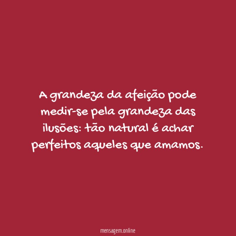 A grandeza da afeição pode medir-se pela grandeza das ilusões