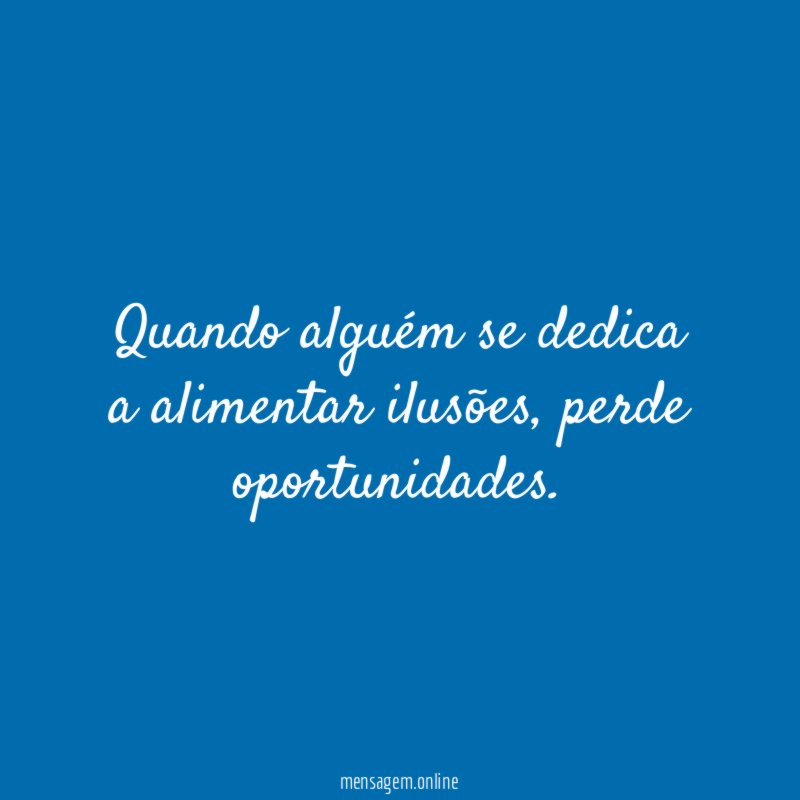 Quando alguém se dedica a alimentar ilusões