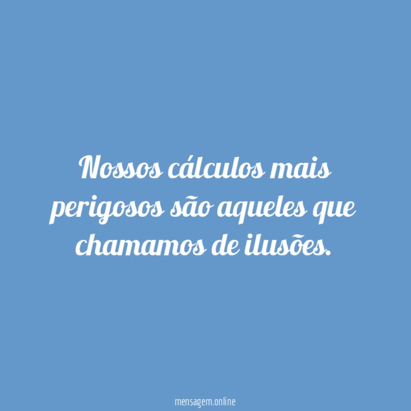 Nossos cálculos mais perigosos são aqueles que chamamos
