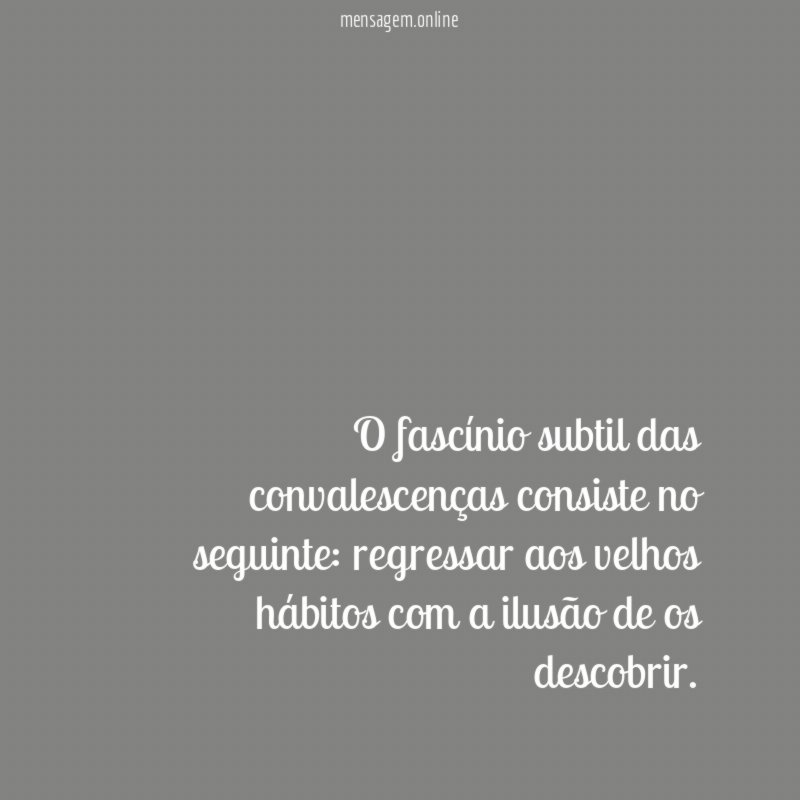 O fascínio subtil das convalescenças consiste no seguinte