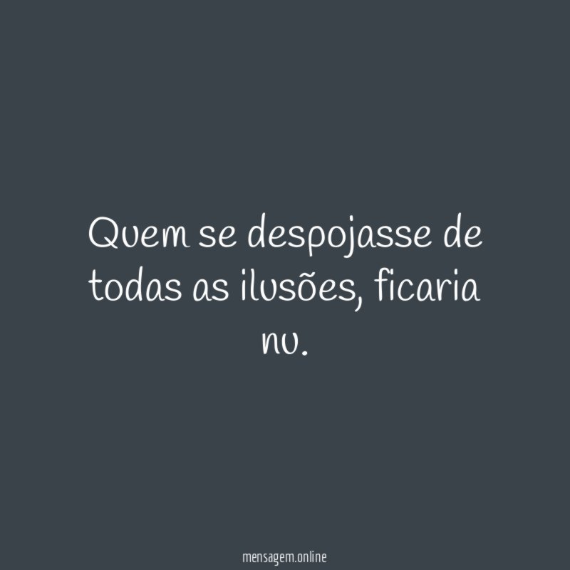 Quem se despojasse de todas as ilusões