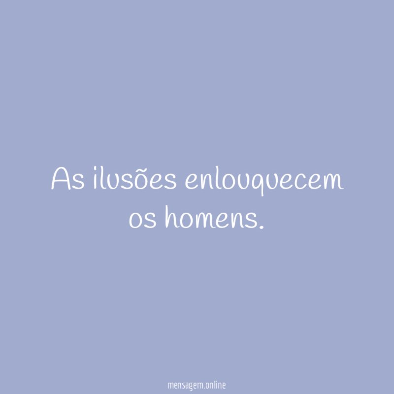 As ilusões enlouquecem os homens