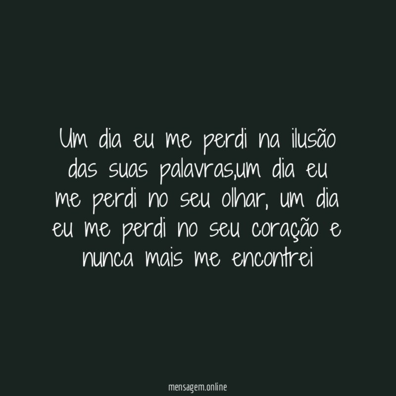 Um dia eu me perdi na ilusão das suas palavras
