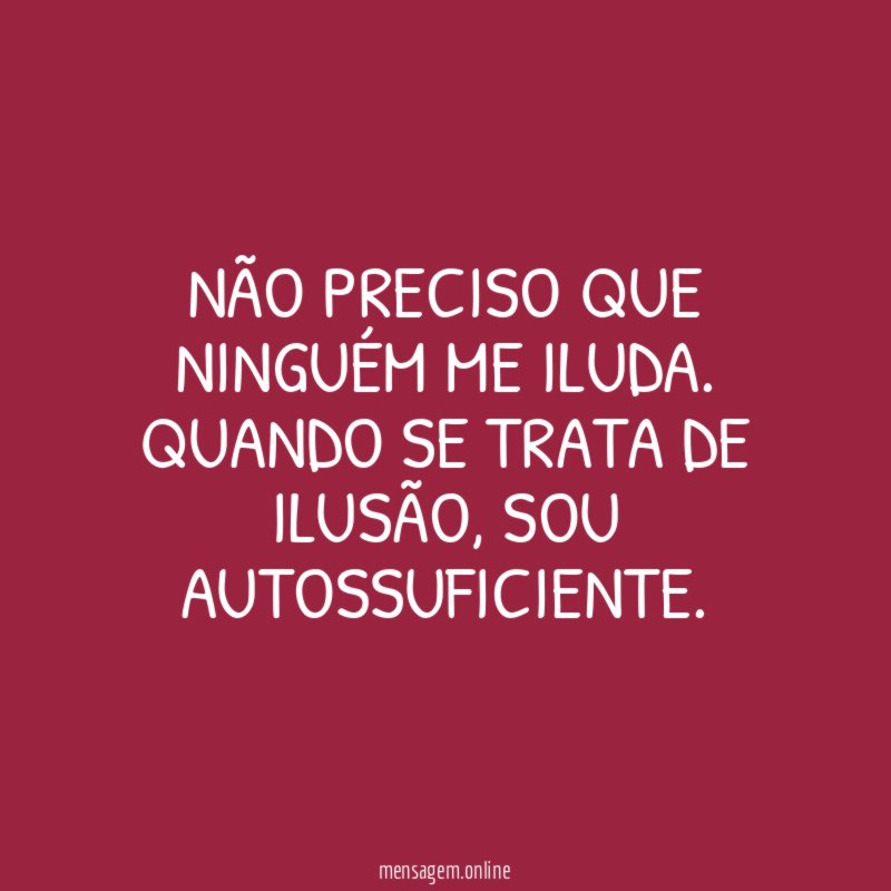 Não preciso que ninguém me iluda