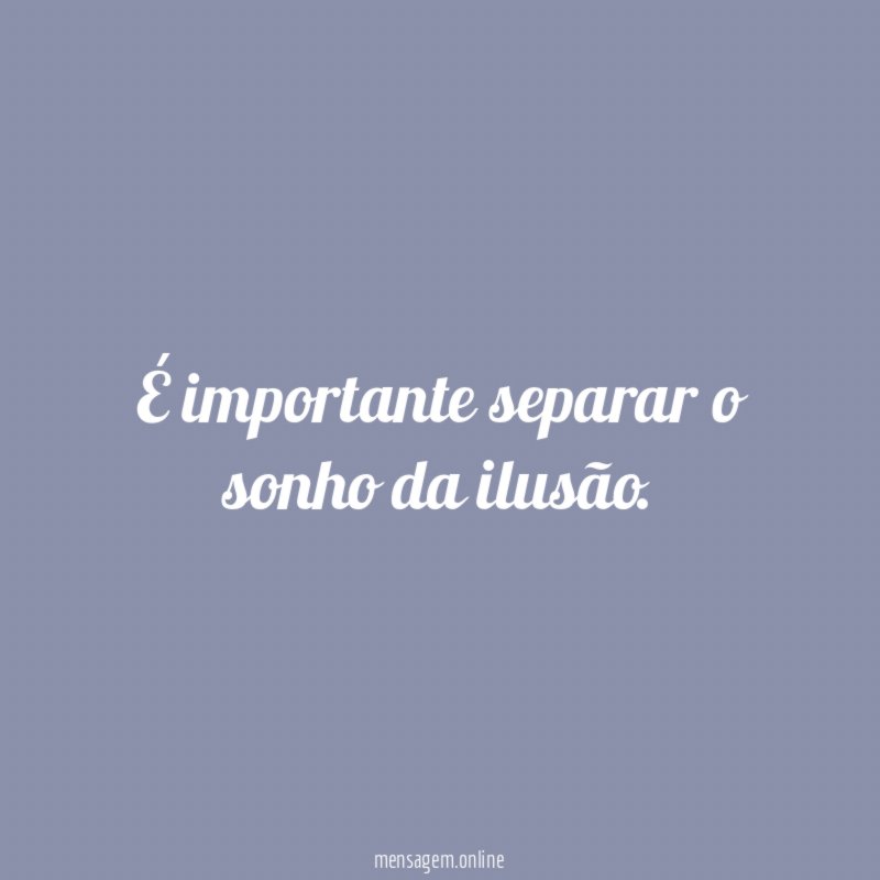 É importante separar o sonho da ilusão