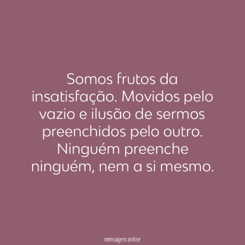 Somos frutos da insatisfação