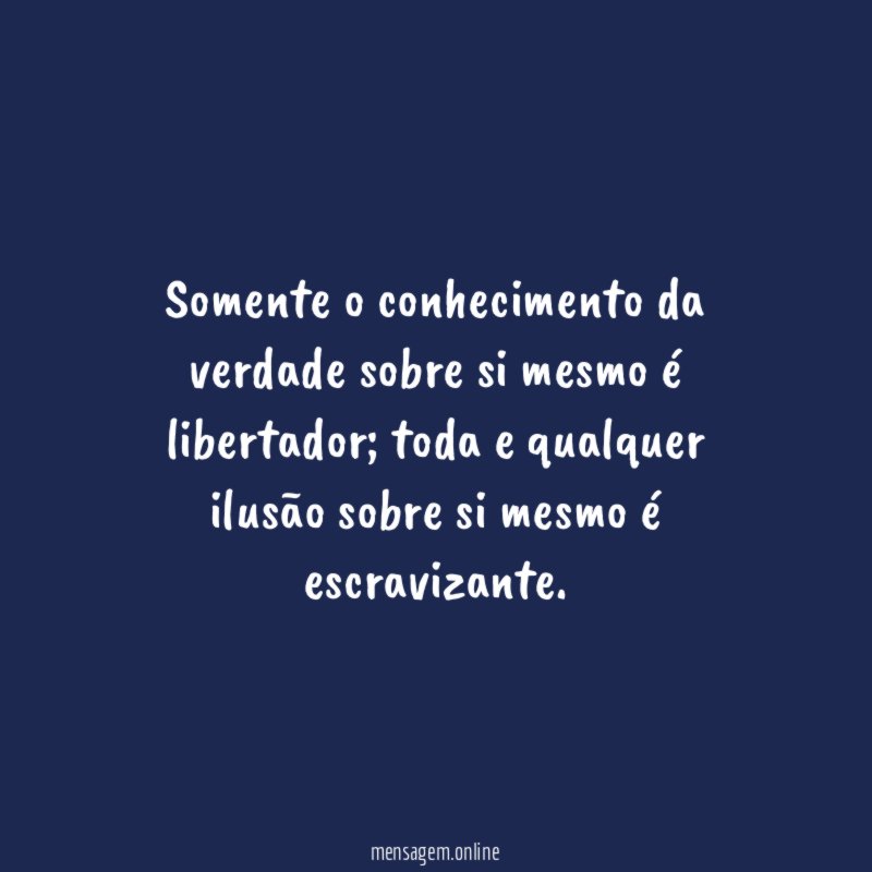 Somente o conhecimento da verdade sobre si mesmo é libertador