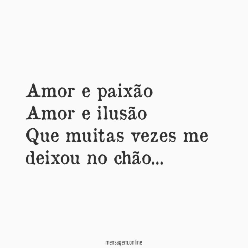 Amor e paixão Amor e ilusão Que muitas vezes me