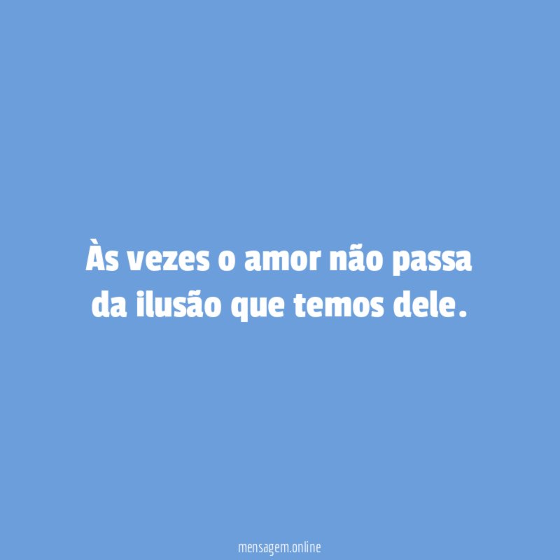 Às vezes o amor não passa da ilusão