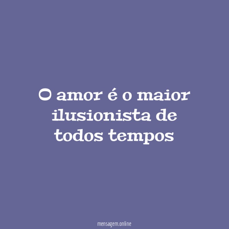 O amor é o maior ilusionista de todos tempos