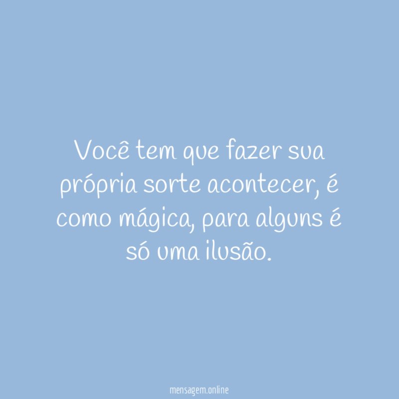 Você tem que fazer sua própria sorte acontecer