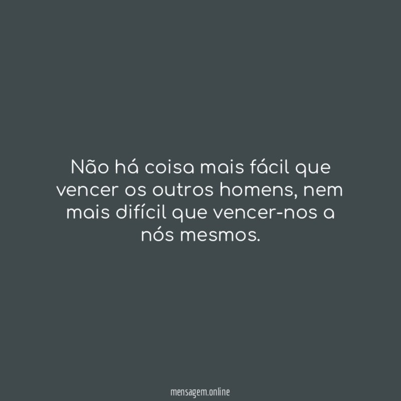 Não há coisa mais fácil que vencer os outros homens
