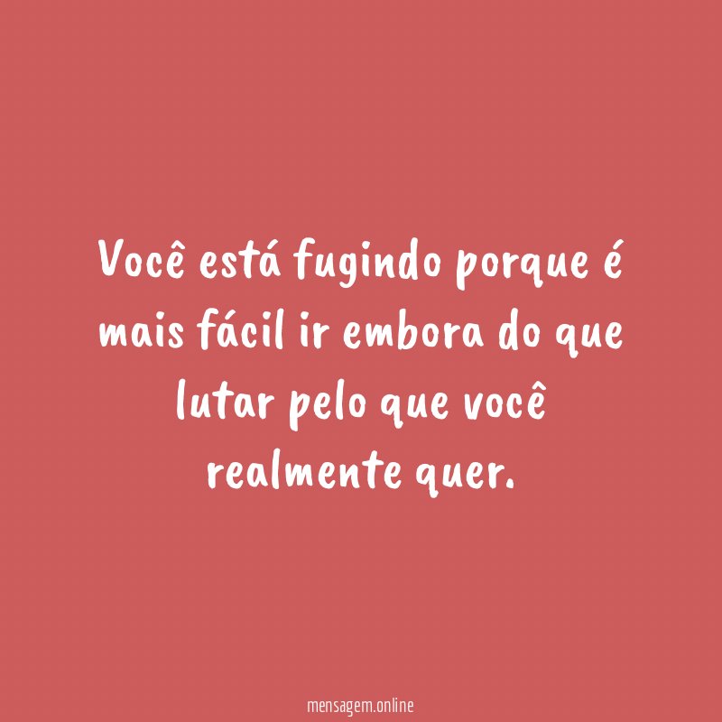 Você está fugindo porque é mais fácil ir