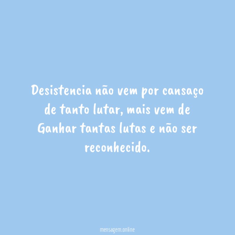Desistencia não vem por cansaço de tanto lutar