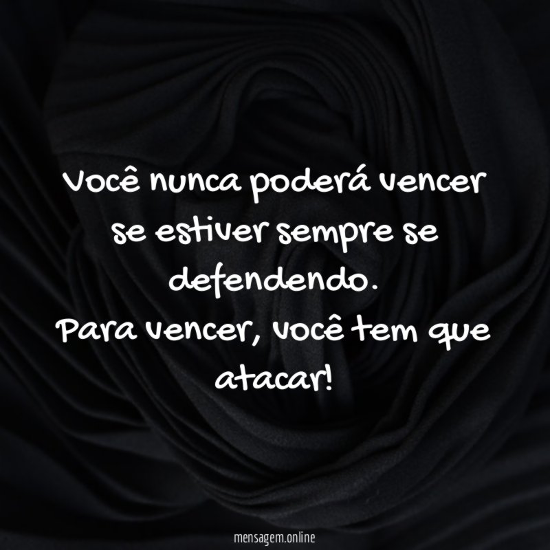 Você nunca poderá vencer se estiver sempre se defendendo
