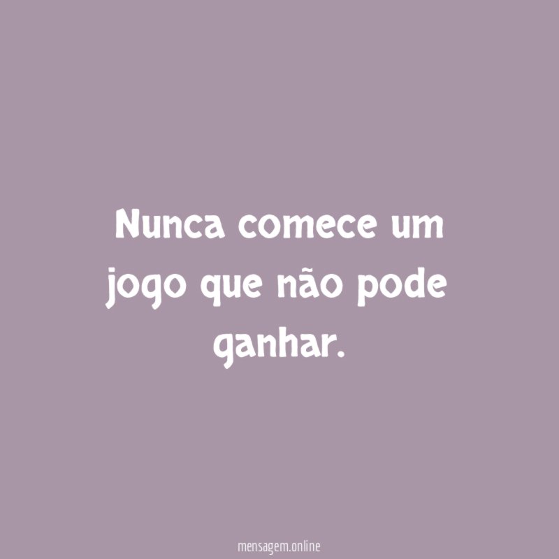Nunca comece um jogo que não pode ganhar