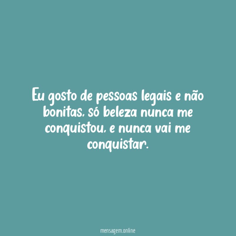 Eu gosto de pessoas legais e não bonitas