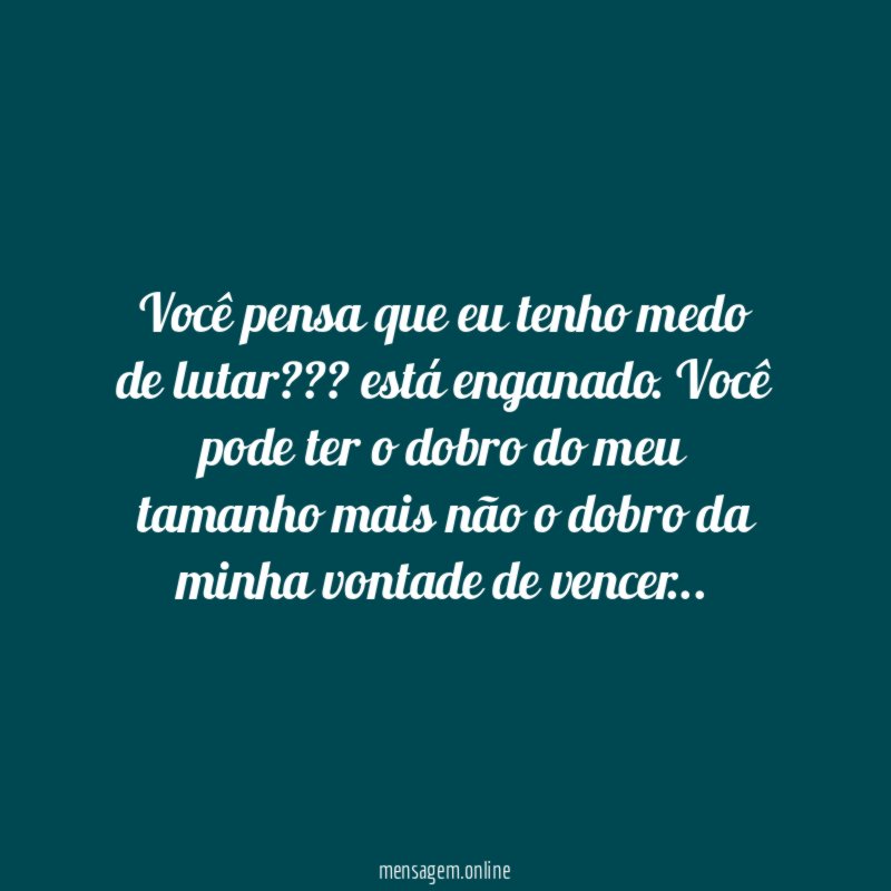 Você pensa que eu tenho medo de lutar