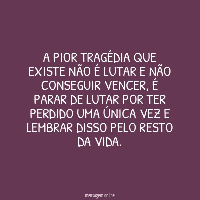 A pior tragédia que existe não é lutar