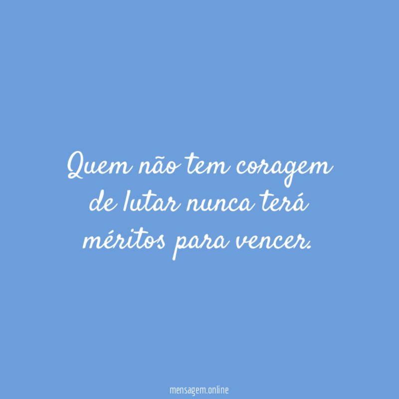 Quem não tem coragem de lutar nunca terá