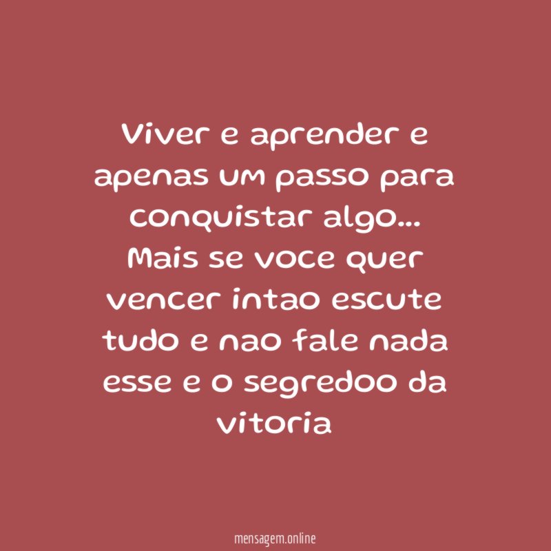 Viver e aprender e apenas um passo para conquistar algo