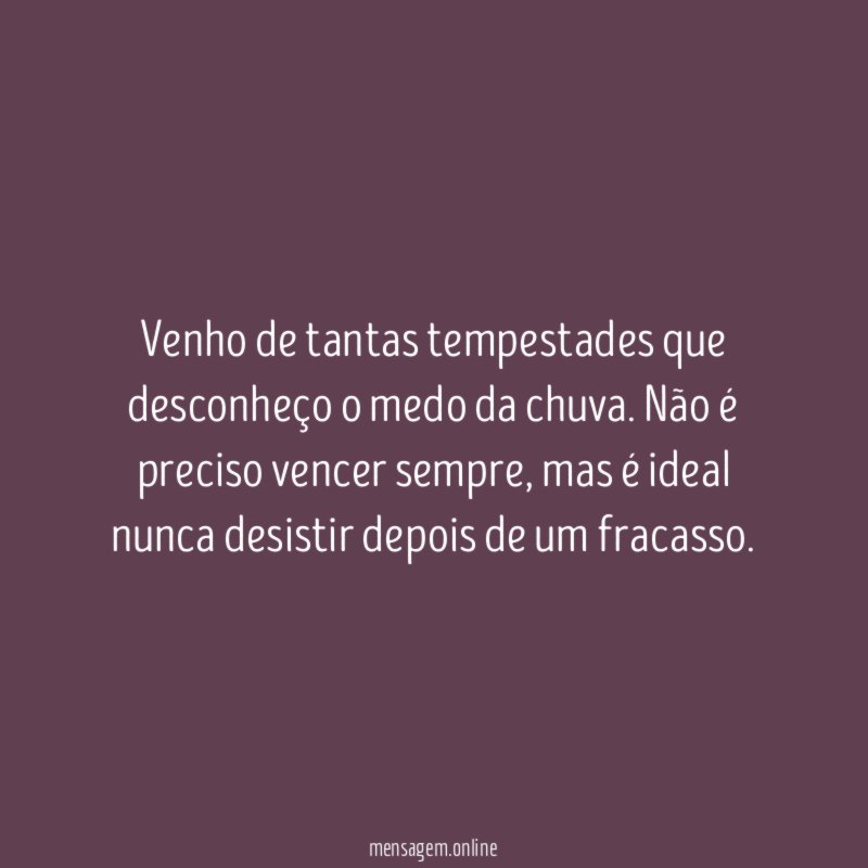 Venho de tantas tempestades que desconheço o medo da chuva