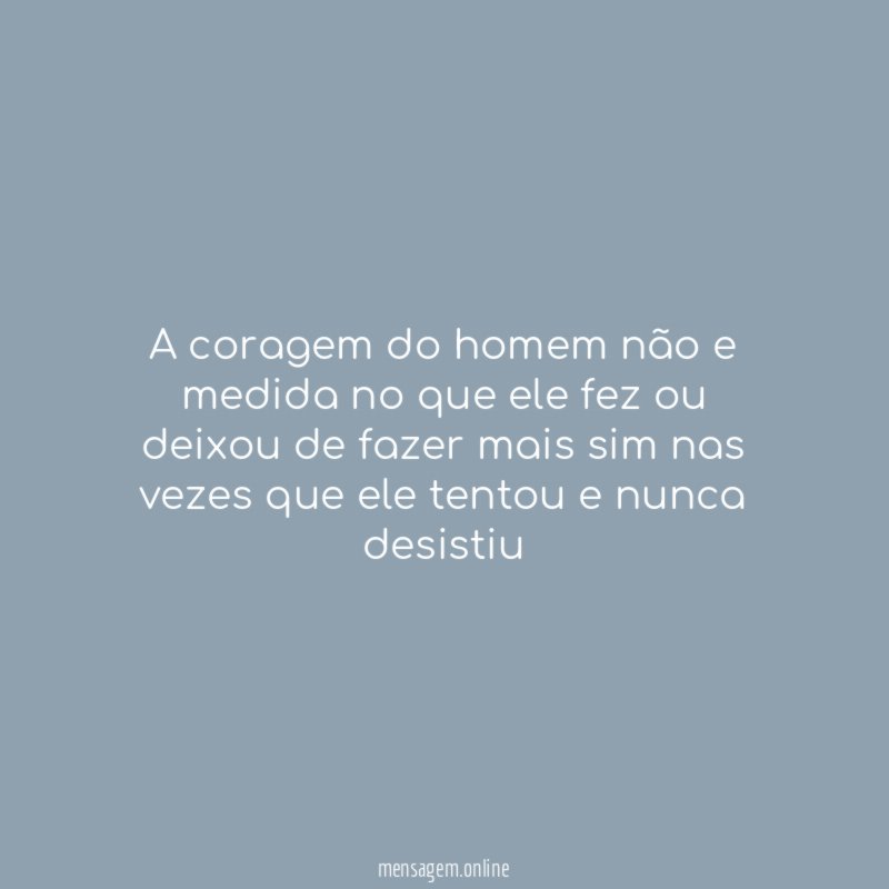 A coragem do homem não e medida no