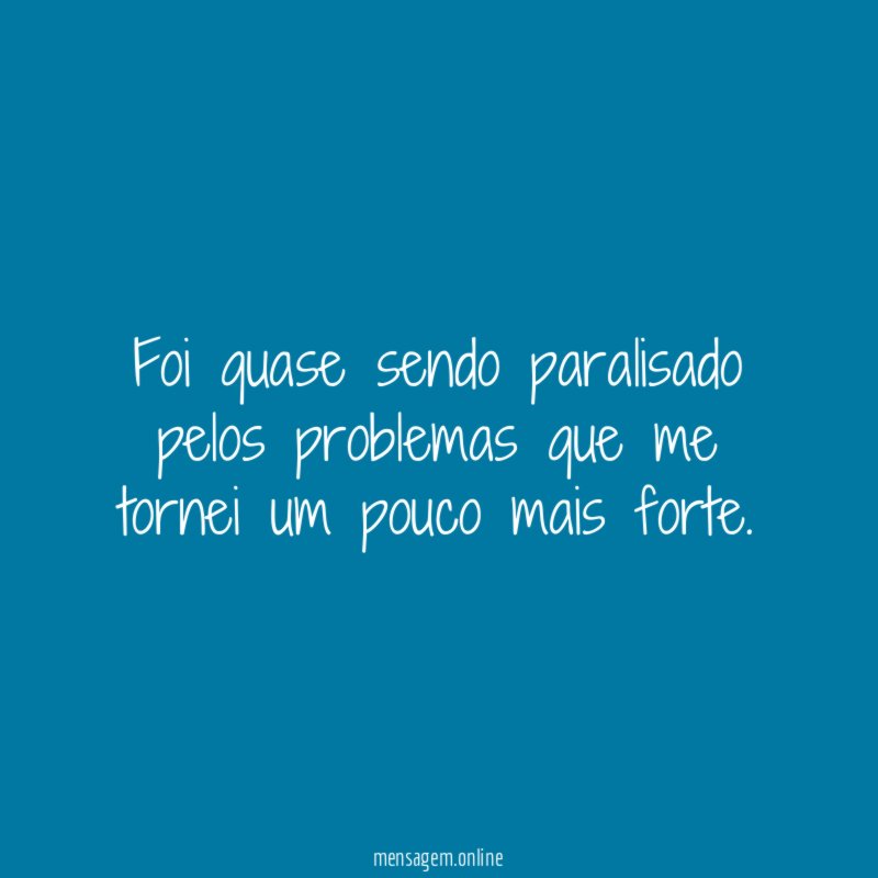 Foi quase sendo paralisado pelos problemas que me